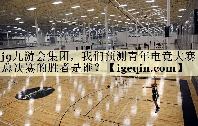 suncitygroup太阳集团集团，我们预测青年电竞大赛总决赛的胜者是谁？